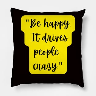 be happy it drives people crazy Pillow