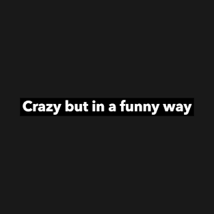 Crazy but in a funny way T-Shirt