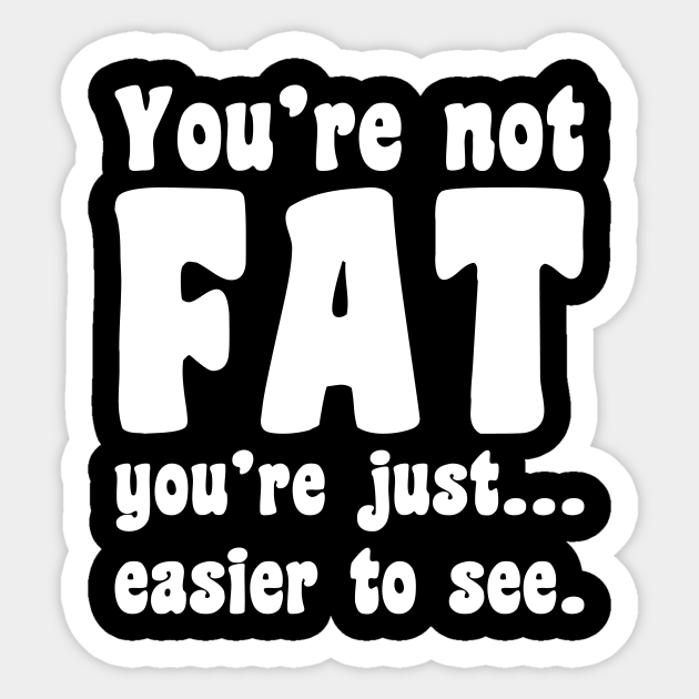 You Re Not Fat You Re Just Easier To See Funny Punchline Bodyshaming Humor Design Gift Idea Humor Sticker Teepublic Limit my search to r/funny. you re not fat you re just easier to see funny punchline bodyshaming humor design gift idea by c1337s