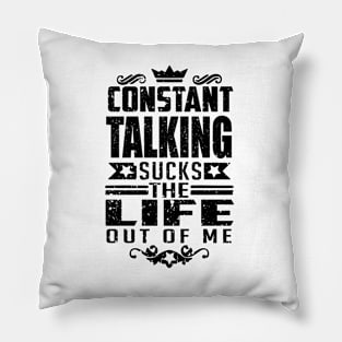 Constant Talking Sucks the Life out of Me life quote Pillow