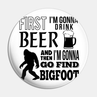 First I'm gonna drink beer and then i'm gonna go find Bigfoot Pin