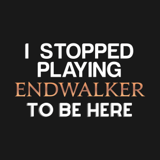 I Stopped playing Endwalker to be here T-Shirt