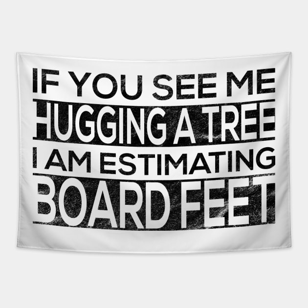 If You See Me Hugging a Tree I Am Estimating Board Feet for Tapestry by shirtastical