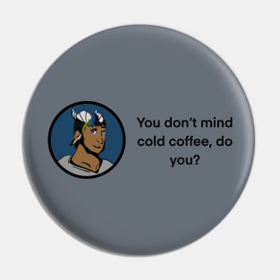 You don’t mind cold coffee, do you? Pin