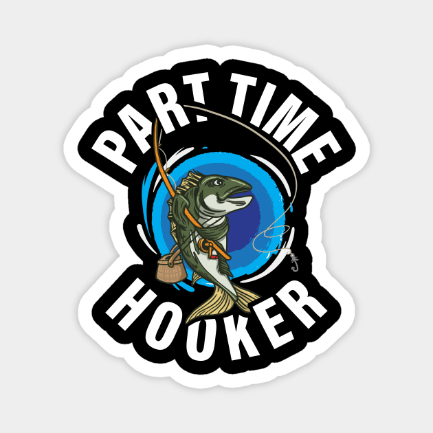 Part Time Hooker Fishing Funny Fishing Gift Magnet by CatRobot