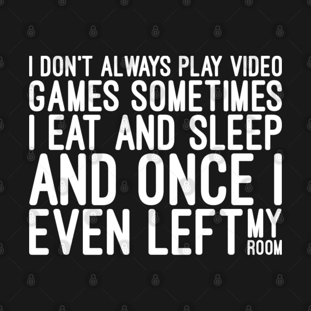 I Don't Always Play Video Games Sometimes I Eat And Sleep And Once I Even Left My Room - Funny Sayings by Textee Store