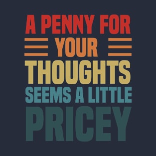 A Penny For Your Thoughts Seems A Little Pricey , Funny Joke T-Shirt