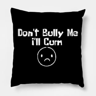 Don't Bully me I'll Cum Pillow