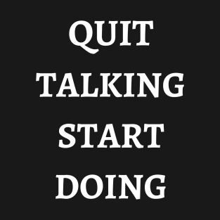 Quit Talking Start Doing T-Shirt