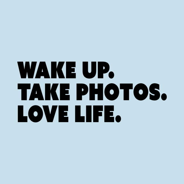 Wake Up. Take Photos. Love Life. by restlessart