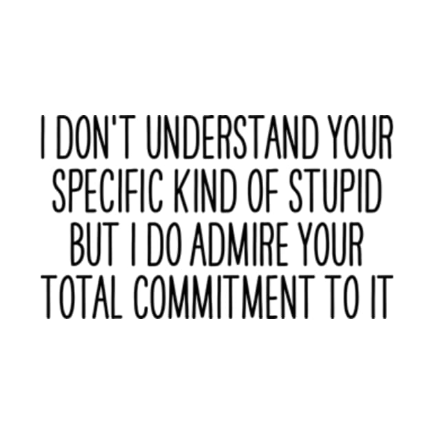 I Don't Understand Your Specific Kind of Stupid, But I Admire your Total Commitment to it by Y2KERA