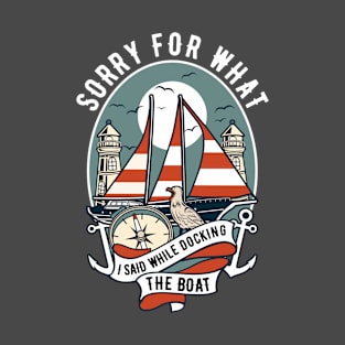 Sorry for What I Said While Docking The Boat Nautical Joke T-Shirt