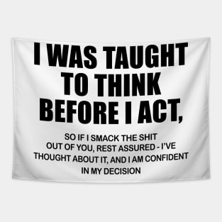 I Was Taught To Think Before I Act So If I Smack The Shit Out Of You Shirt Tapestry