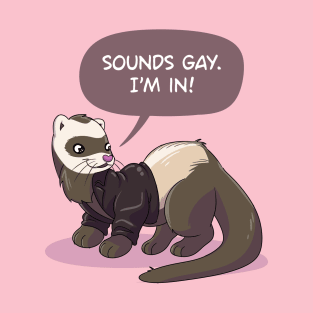 "Sounds gay, I'm in" ferret T-Shirt