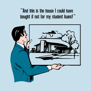 The House I Could Have Bought If Not For My Student Loans T-Shirt