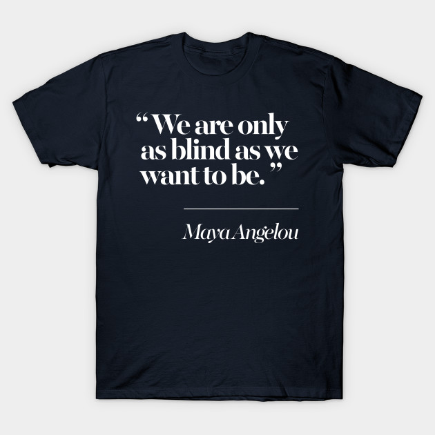 We Are Only As Blind As We Want To Be Maya Angelou Maya