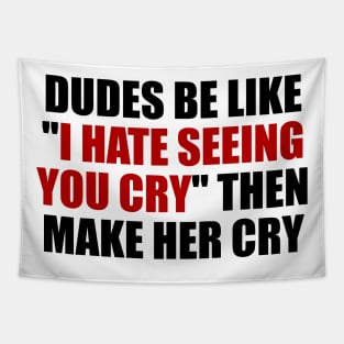 Dudes be like I hate seeing you cry then make her cry Tapestry