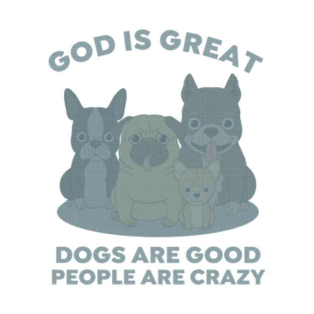 God is great dogs are good and people are crazy - God Is Great Dogs - T ...