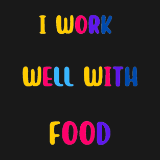 I Work Well With Food T-Shirt