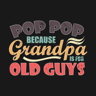 Pop Pop because Grandpa is for Old Guys Funny Fathers day T-Shirt