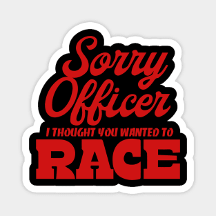 Sorry Officer I Thought You Wanted To Race Magnet