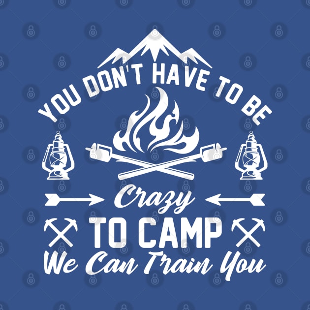 You Don't Have To Be Crazy To Camp With Us We Can Train You (4) by Graficof