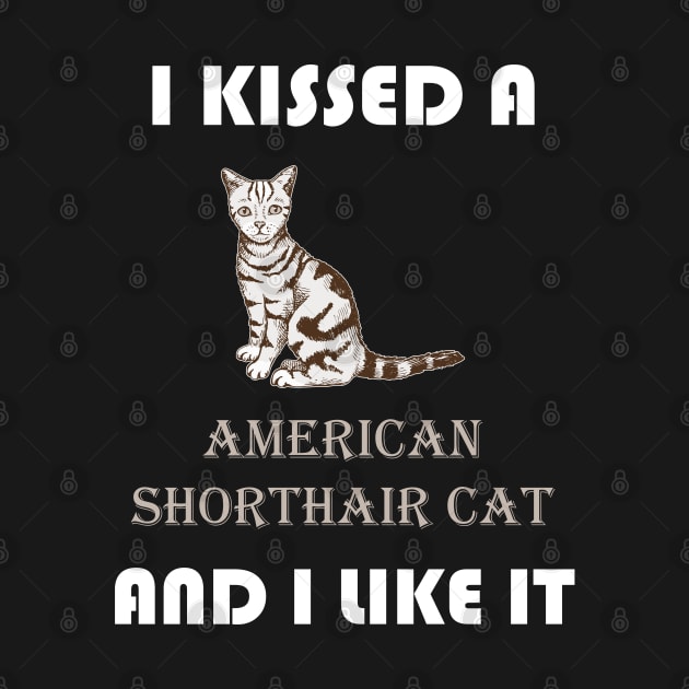 I Kissed a American Shorthair Cat and I Like It by AmazighmanDesigns