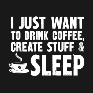 I just want to drink coffee create stuff and sleep T-Shirt