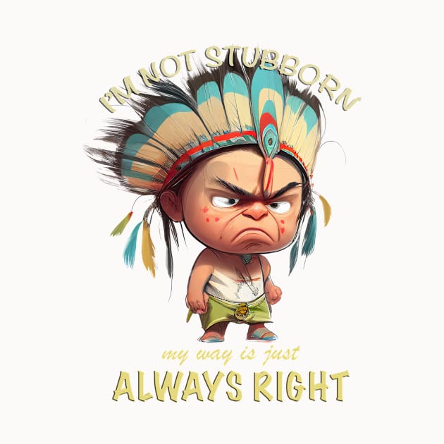 Little Indian I'm Not Stubborn My Way Is Just Always Right Cute Adorable Funny Quote by Cubebox