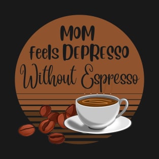 Mom Feels Depresso Without Espresso | Mom Coffee Lover Gift T-Shirt