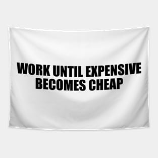 Work until expensive becomes cheap Tapestry