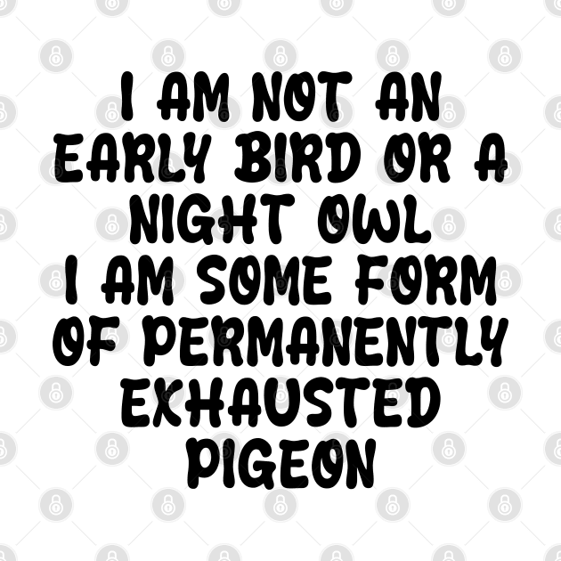 i am not an early bird or a night owl i am some form of permanently exhausted pigeon by mdr design