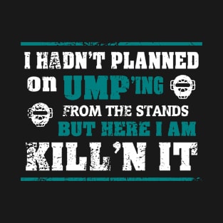 I hadn't planned on ump'ing from the stands, but here I am kill'n it T-Shirt