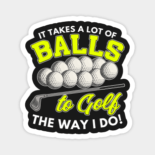 It takes a lot of balls to golf the way I do Magnet
