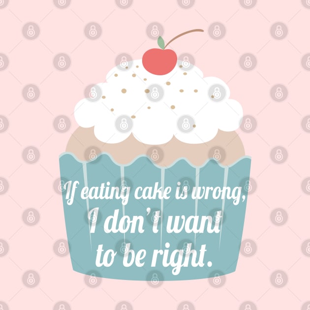 If eating cake is wrong, I don't want to be right. by Stars Hollow Mercantile