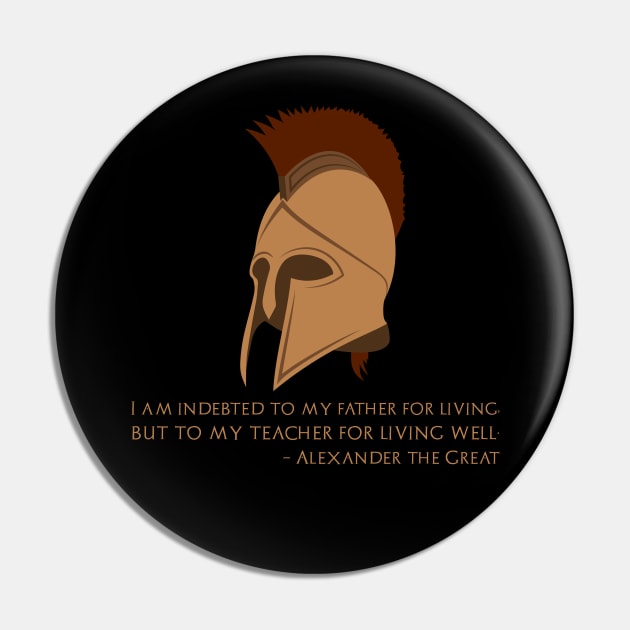 I am indebted to my father for living, but to my teacher for living well - Alexander The Great Pin by Styr Designs