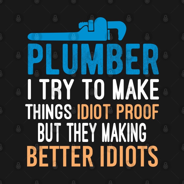 Plumber I Try To Make Things Idiot Proof But They Making Better Idiots - Sarcastic Plumbing Quote Gift by Justbeperfect