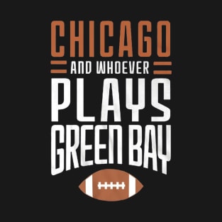 Chicago Bears And Whoever Plays Green Bay T-Shirt