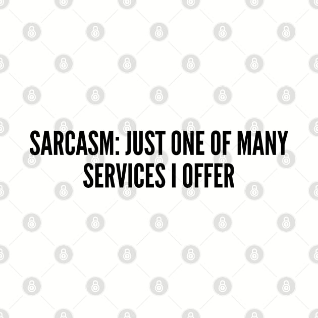 Sarcastic - Sarcasm Just One Of Many Services I Offer - Funny joke Statement humor Slogan by sillyslogans