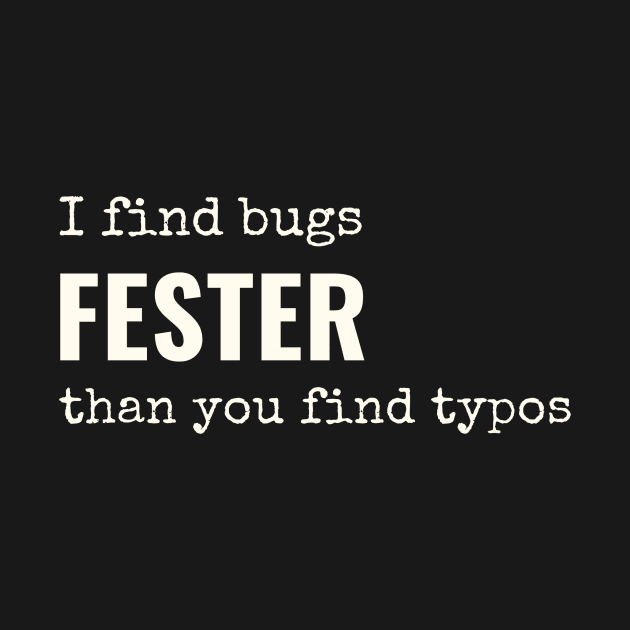 I find bugs fester than you find typos by alasher