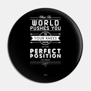 When the world pushes you to your knees, you're in the perfect position to pray - Rumi Quote Typography Pin