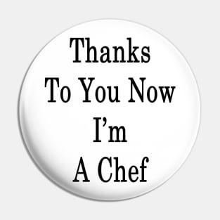 Thanks To You Now I'm A Chef Pin