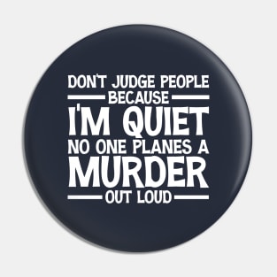 Don't Judge People Because I'm Quiet No One Planes A Murder Out Loud Funny Pin