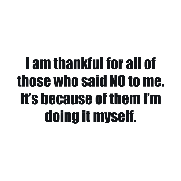 I am thankful for all of those who said NO to me. It’s because of them I’m doing it myself by BL4CK&WH1TE 