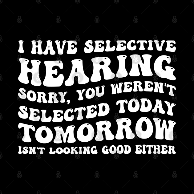 I Have Selective Hearing I'm Sorry You Were Not Selected - Funny Sarcastic Gift Idea for Sarcastic People by SpaceTime Breaker