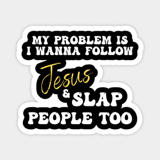 My Problem Is I Wanna Follow Jesus & Slap People Too Magnet