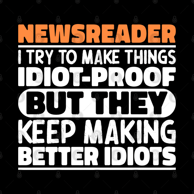 Newsreader I Try To Make Things Idiot Proof But They Keep Making Better Idiots by The Design Hup