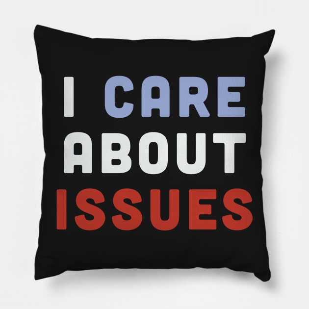 I Care About Issues - Funny Statement Political Humor Pillow by sillyslogans