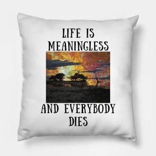 Life is meaningless and everybody dies Pillow