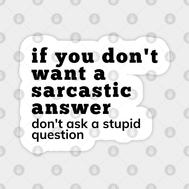 If You Don't Want A Sarcastic Answer Don't Ask A Stupid Question. Funny Sarcastic NSFW Saying - If You Dont Want A Sarcastic Answer - Magnet | TeePublic If You Don't Want A Sarcastic Answer Don't Ask A Stupid Question. Funny Sarcastic NSFW Saying - If You Dont Want A Sarcastic Answer - Magnet | TeePublic